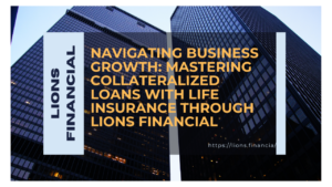 Navigating Business Growth: Mastering Collateralized Loans with Life Insurance through Lions Financial